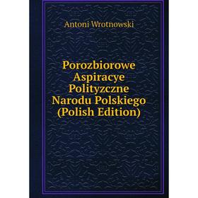 

Книга Porozbiorowe Aspiracye Polityzczne Narodu Polskiego (Polish Edition)