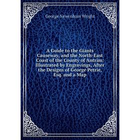

Книга A Guide to the Giants Causeway, and the North-East Coast of the County of Antrim: Illustrated by Engravings, After the Designs of George Petrie,