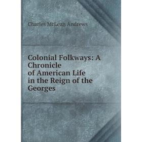 

Книга Colonial Folkways: A Chronicle of American Life in the Reign of the Georges