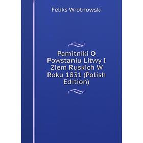 

Книга Pamitniki O Powstaniu Litwy I Ziem Ruskich W Roku 1831 (Polish Edition)