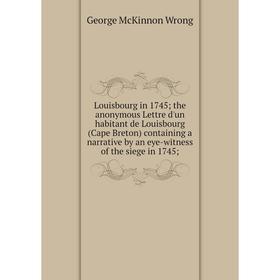 

Книга Louisbourg in 1745; the anonymous Lettre d'un habitant de Louisbourg (Cape Breton) containing a narrative by an eye-witness of the siege in 1745