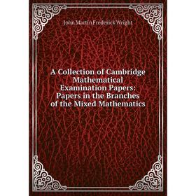 

Книга A Collection of Cambridge Mathematical Examination Papers: Papers in the Branches of the Mixed Mathematics