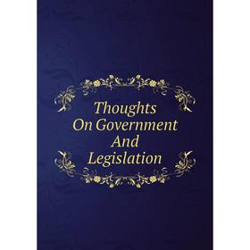 

Книга Thoughts On Government And Legislation