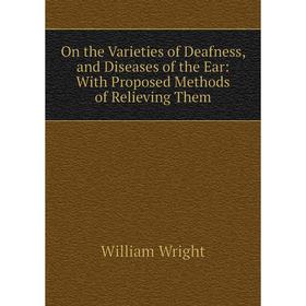 

Книга On the Varieties of Deafness, and Diseases of the Ear: With Proposed Methods of Relieving Them