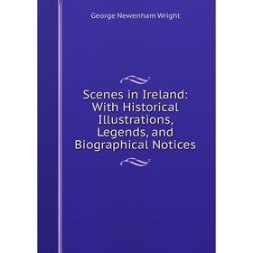 

Книга Scenes in Ireland: With Historical Illustrations, Legends, and Biographical Notices