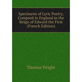 

Книга Specimens of Lyric Poetry, Compsed in England in the Reign of Edward the First (French Edition)