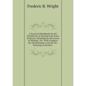

Книга A Practical Handbook On the Distillation of Alcohol from Farm Products, Including the Processes of Malting. Etc: With Chapters On Alcoholometry