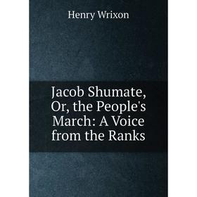 

Книга Jacob Shumate, Or, the People's March: A Voice from the Ranks