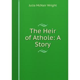 

Книга The Heir of Athole: A Story