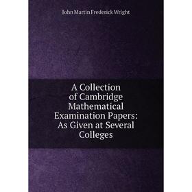 

Книга A Collection of Cambridge Mathematical Examination Papers: As Given at Several Colleges