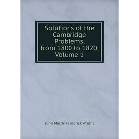 

Книга Solutions of the Cambridge Problems, from 1800 to 1820, Volume 1