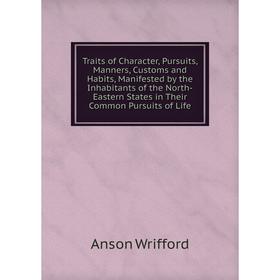 

Книга Traits of Character, Pursuits, Manners, Customs and Habits, Manifested by the Inhabitants of the North-Eastern States in Their Common Pursuits o