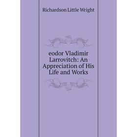 

Книга Eodor Vladimir Larrovitch: An Appreciation of His Life and Works