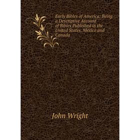 

Книга Early Bibles of America: Being a Descriptive Account of Bibles Published in the United States, Mexico and Canada