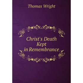 

Книга Christ's Death Kept in Remembrance