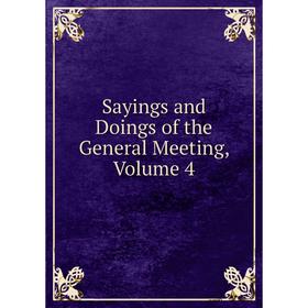 

Книга Sayings and Doings of the General Meeting, Volume 4