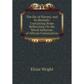 

Книга The Sin of Slavery, and Its Remedy: Containing Some Reflections On the Moral Influence of African Colonization
