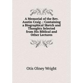 

Книга A Memorial of the Rev. Austin Craig.: Containing a Biographical Sketch and Thoughts Selected from His Biblical and Other Lectures
