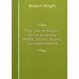 

Книга The Life of Major-General James Wolfe, Illustr. by His Correspondence