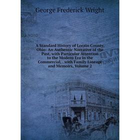 

Книга A Standard History of Lorain County, Ohio: An Authentic Narrative of the Past, with Particular Attention to the Modern Era in the Commercial,. w
