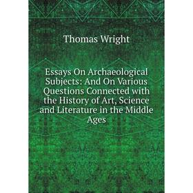 

Книга Essays On Archaeological Subjects: And On Various Questions Connected with the History of Art, Science and Literature in the Middle Ages