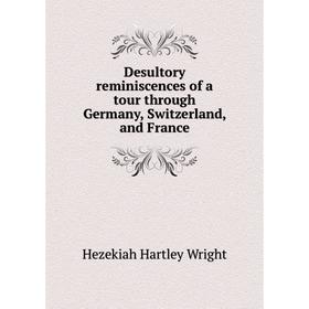 

Книга Desultory reminiscences of a tour through Germany, Switzerland, and France