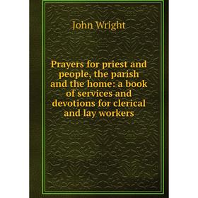 

Книга Prayers for priest and people, the parish and the home: a book of services and devotions for clerical and lay workers