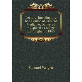 

Книга Lecture, Introductory to a Course of Clinical Medicine, Delivered in Queen's College, Birmingham 1846