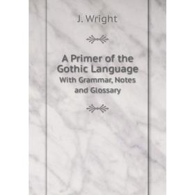 

Книга A Primer of the Gothic LanguageWith Grammar, Notes and Glossary