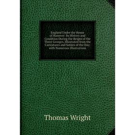 

Книга England Under the House of Hanover: Its History and Condition During the Reigns of the Three Georges, Illustrated from the Caricatures and Satir