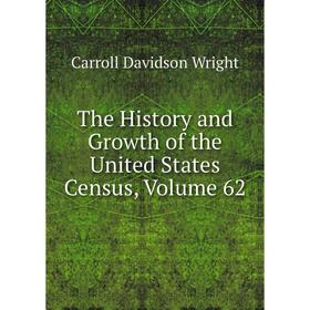 

Книга The History and Growth of the United States Census, Volume 62