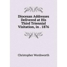 

Книга Diocesan Addresses Delivered at His Third Triennial Visitation, in. 1876