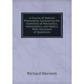 

Книга A Course of Natural Philosophy, Containing the Elements of Mechanics, Hydrostatics, and Optics. With Solutions of Questions