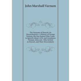 

Книга The Varnums of Dracutt (In Massachusetts): A History of George Varnum, His Son Samuel Who Came to Ipswich About 1635, and Grandsons Thomas, John