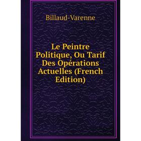

Книга Le Peintre Politique, Ou Tarif Des Opérations Actuelles