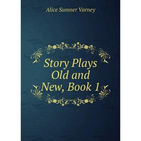 

Книга Story Plays Old and New, Book 1