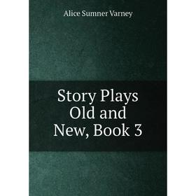 

Книга Story Plays Old and New, Book 3