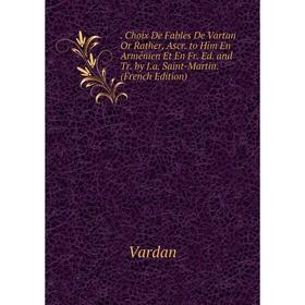 

Книга . Choix De Fables De Vartan Or Rather, Ascr. to Him En Arménien Et En Fr. Ed. and Tr. by J.a. Saint-Martin. (French Edition)