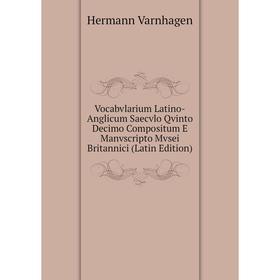 

Книга Vocabvlarium Latino-Anglicum Saecvlo Qvinto Decimo Compositum E Manvscripto Mvsei Britannici (Latin Edition)