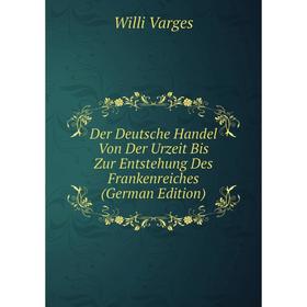 

Книга Der Deutsche Handel Von Der Urzeit Bis Zur Entstehung Des Frankenreiches (German Edition)