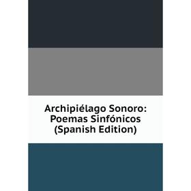 

Книга Archipiélago Sonoro: Poemas Sinfónicos (Spanish Edition)
