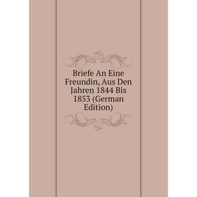 

Книга Briefe An Eine Freundin, Aus Den Jahren 1844 Bis 1853 (German Edition)