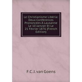 

Книга Le Christianisme Libéria: Deux Conférences Prononcées À Lausanne Le 10 Janvier Et Le 21 Février 1876