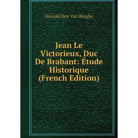

Книга Jean Le Victorieux, Duc De Brabant: Étude Historique