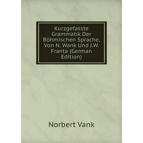 

Книга Kurz gefasste Grammatik Der Böhmischen Sprache, Von N. Wank Und J. W. Franta