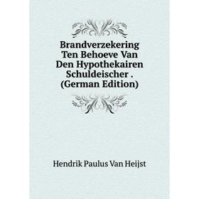 

Книга Brandverzekering Ten Behoeve Van Den Hypothekairen Schuldeischer. (German Edition)