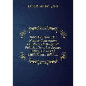 

Книга Table Générale Des Notices Concernant L'Histoire De Belgique: Publiées Dans Les Revues Belges, De 1830 À 1865 (French Edition)