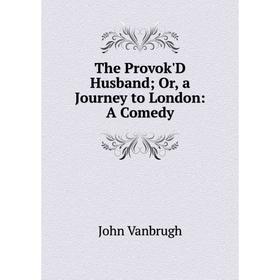 

Книга The Provok'D Husband; Or, a Journey to London: A Comedy