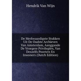 

Книга De Merkwaardigste Stukken Uit De Oudste Archieven Van Amsterdam, Aanggande De Vroegere Privilegiën, Van Deszelfs Poorters En Inwoners (Dutch Edi