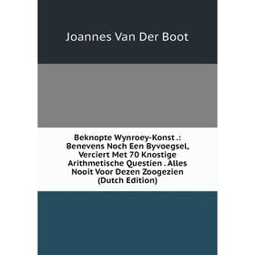 

Книга Beknopte Wynroey-Konst.: Benevens Noch Een Byvoegsel, Verciert Met 70 Knostige Arithmetische Questien. Alles Nooit Voor Dezen Zoogezien (Dutch E